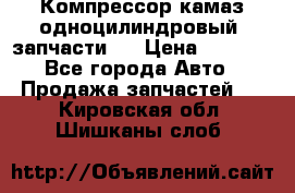 Компрессор камаз одноцилиндровый (запчасти)  › Цена ­ 2 000 - Все города Авто » Продажа запчастей   . Кировская обл.,Шишканы слоб.